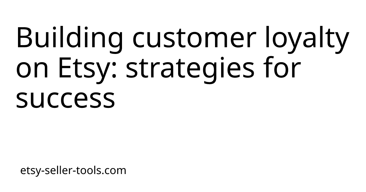 Building customer loyalty on Etsy: strategies for success