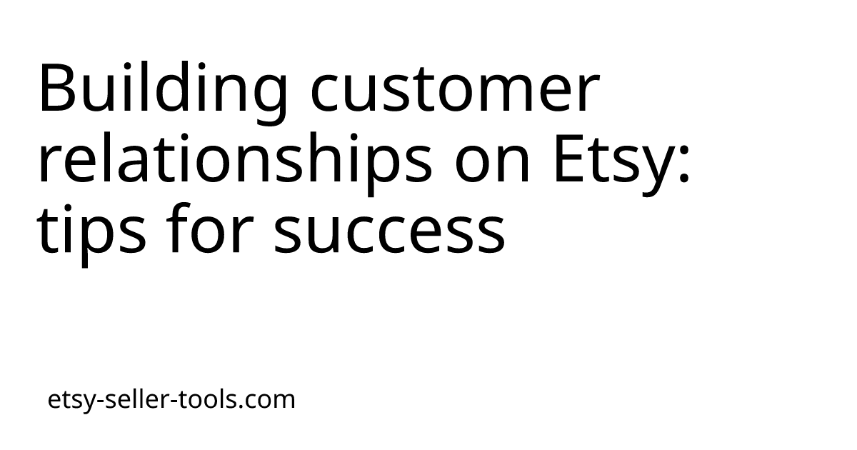 Building customer relationships on Etsy: tips for success