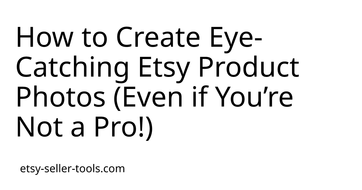 How to Create Eye-Catching Etsy Product Photos (Even if You’re Not a Pro!)