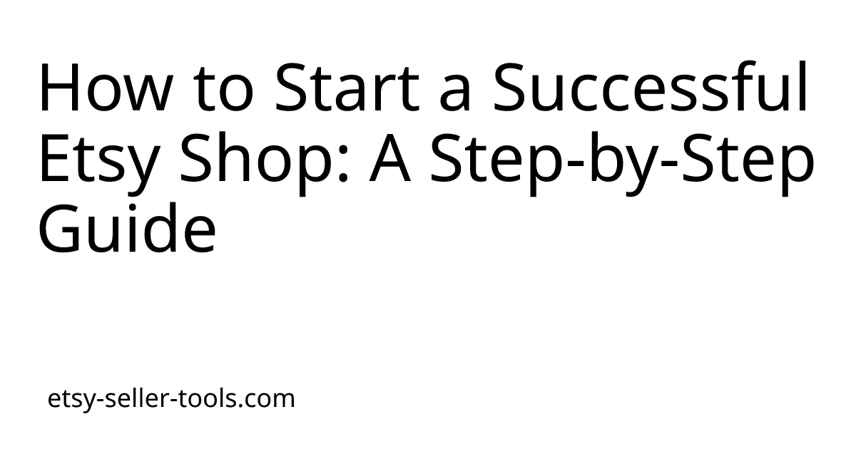 How to Start a Successful Etsy Shop: A Step-by-Step Guide