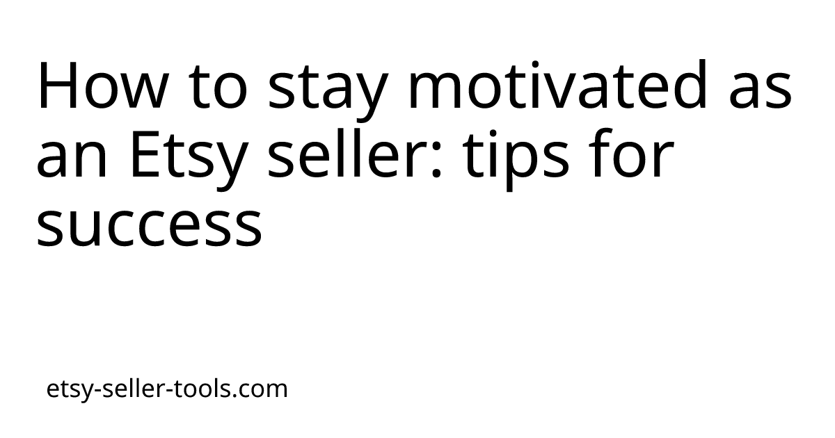 How to stay motivated as an Etsy seller: tips for success