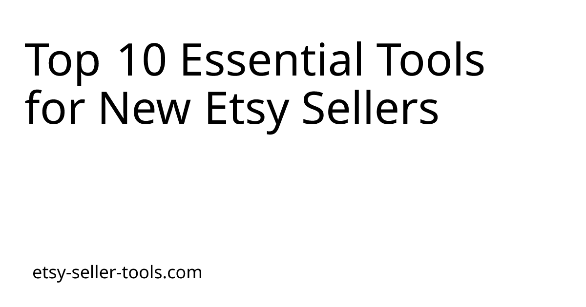 Top 10 Essential Tools for New Etsy Sellers